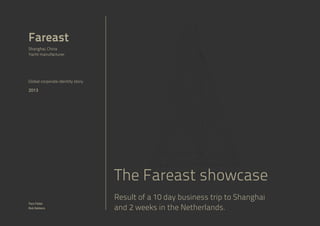 Fareast
Shanghai, China
Yacht manufacturer

Global corporate identity story

2013

The Fareast showcase
Taco Faber
Rob Dekkers

Result of a 10 day business trip to Shanghai
and 2 weeks in the Netherlands.

 