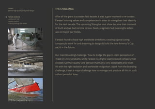 Fareast
‘Deliver high quality and great design’

THE CHALLENGE

Fareast products
-production hall
-quality control
-cutting through the water

After all the great successes last decade, it was a good moment to re-assess
Fareast’s strong values and competencies in order to strengthen their identity
for the next decade. The upcoming Shanghai boat show became their moment
of truth and we had no time to lose. Quick, pragmatic but meaningful action
was on top of our minds.
Fareast found to have high worldwide ambitions; creating a great caring
company to work for and dreaming to design & build the new America’s Cup
yacht in the future.
Our main (branding) challenge: “how to bridge the gap in client perception of
‘made in China’ products, while Fareast is a highly sophisticated company that
exceeds ‘German quality’ and still can maintain a very acceptable price level.”
All with the right radiation and worldwide recognition. Apart from the branding
challenge, it was a major challenge how to manage and produce all this in such
a short period of time.

 