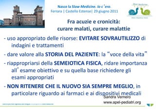 Nasce la Slow Medicine. Io c’ero. 
Ferrara | Castello Estense| 29 giugno 2011 
Fra acuzie e cronicità: 
curare malati, cur...