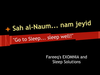 -Naum... n am jeyid
Sah al
"G o to Sleep... sleep well!"


               Fareeq's EXOMNIA and
                  Sleep Solutions
 