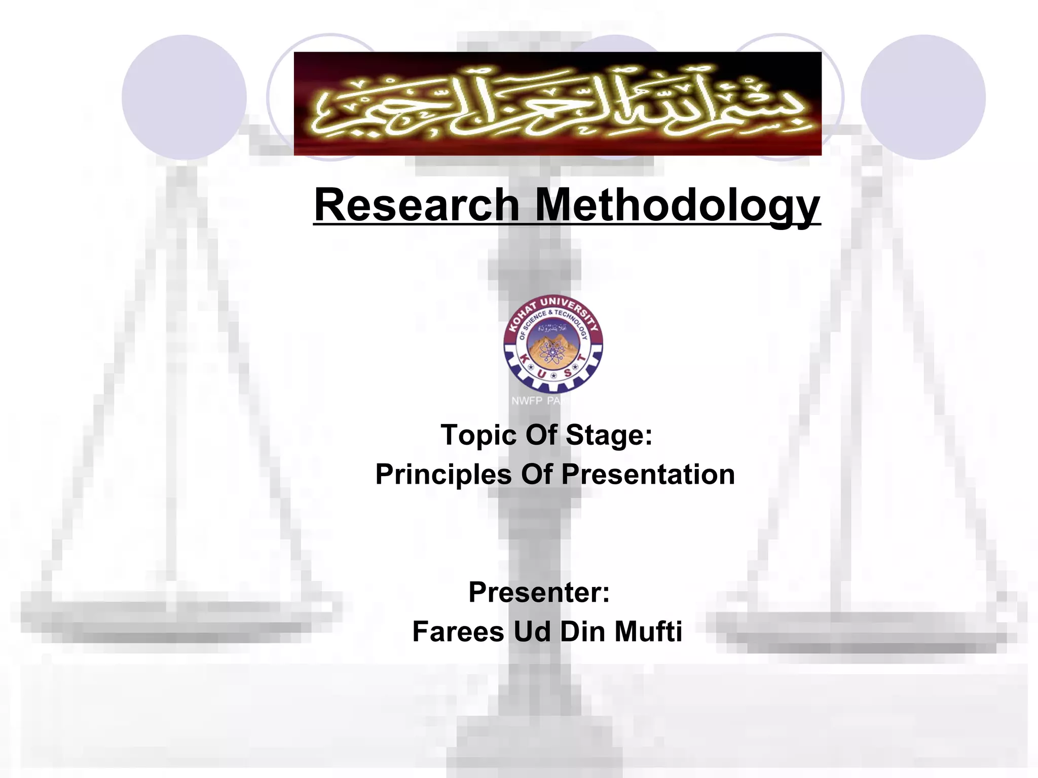 Research Methodology Topic Of Stage: Principles Of Presentation Presenter: Farees Ud Din Mufti 