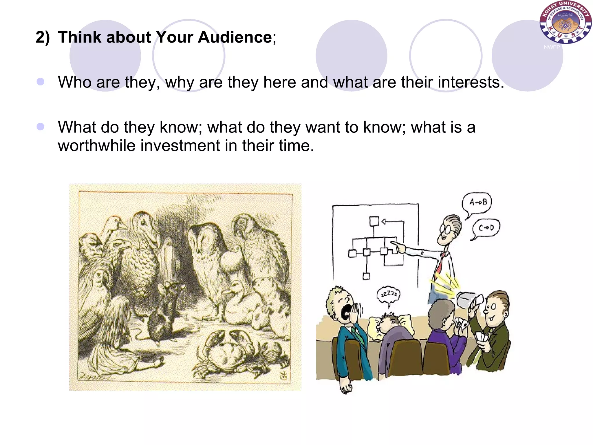 2) Think about Your Audience ;  Who are they, why are they here and what are their interests.  What do they know; what do they want to know; what is a worthwhile investment in their time. 