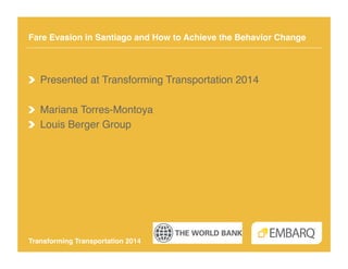 Fare Evasion in Santiago and How to Achieve the Behavior Change!

!   Presented at Transforming Transportation 2014!
!   Mariana Torres-Montoya!
!   Louis Berger Group!

Transforming Transportation 2014!

 