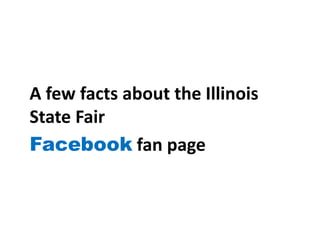 A few facts about the Illinois
State Fair
Facebook fan page
 