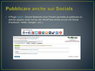 • Il Plugin SNAP (Social Networks Auto Poster) permette di pubblicare un
articolo appena uscito sul tuo sito WordPress anche sui più noti Social
(Facebook, Twitter, Google+, ecc.).
 