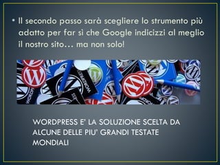 • Il secondo passo sarà scegliere lo strumento più
adatto per far sì che Google indicizzi al meglio
il nostro sito… ma non solo!
WORDPRESS E’ LA SOLUZIONE SCELTA DA
ALCUNE DELLE PIU’ GRANDI TESTATE
MONDIALI
 