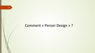 Comment	
  «	
  Penser	
  Design	
  »	
  ?	
  
13
 