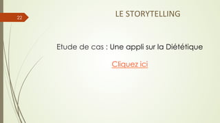 Etude de cas : Une appli sur la Diététique
Cliquez ici
22
LE	
  STORYTELLING	
  
 
