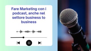Fare Marketing con i
podcast, anche nel
settore business to
business
 