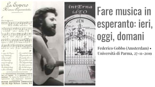 Fare musica in
esperanto: ieri,
oggi, domani
Federico Gobbo (Amsterdam) •
Università di Parma, 27-11-2019
 