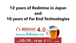 12 years of Redmine in Japan
and
10 years of Far End Technologies
 