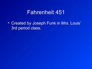 Fahrenheit 451
• Created by Joseph Funk in Mrs. Louis’
  3rd period class.
 