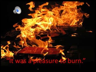 “It was a pleasure to burn.”
 