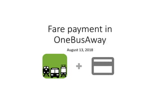 Fare payment in
OneBusAway
August 13, 2018
 