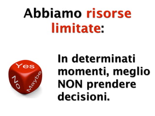 Abbiamo risorse
   limitate:

    In determinati
    momenti, meglio
    NON prendere
    decisioni.
 