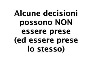 Alcune decisioni
  possono NON
  essere prese
(ed essere prese
    lo stesso)
 