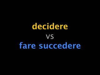 decidere
      vs
fare succedere
 