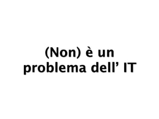 (Non) è un
problema dell’ IT
 
