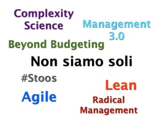 Complexity
   Science  Management
                 3.0
Beyond Budgeting
   Non siamo soli
  #Stoos
               Lean
  Agile      Radical
           Management
 