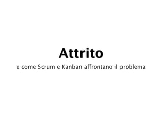 Attrito
e come Scrum e Kanban affrontano il problema
 