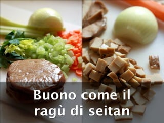 Buono come il
ragù di seitan
 
