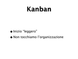 Kanban


• Inizio “leggero”
• Non tocchiamo l’organizzazione
 