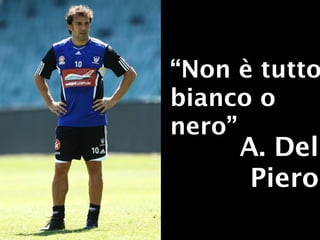 “Non è tutto
bianco o
nero”
     A. Del
      Piero
 