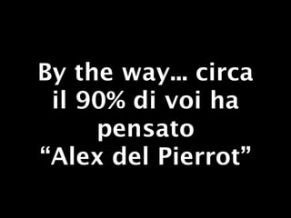 By the way... circa
 il 90% di voi ha
     pensato
“Alex del Pierrot”
 