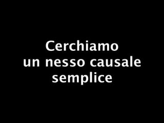 Cerchiamo
un nesso causale
    semplice
 