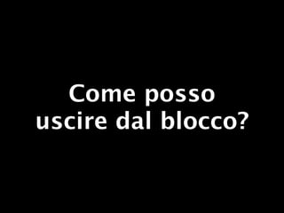 Come posso
uscire dal blocco?
 