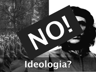 O !
  N
Ideologia?
 