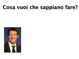 Cosa vuoi che sappiano fare?
 