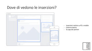 Dove di vedono le inserzioni?
- Inserzioni notizie su PC o mobile
- Colonna destra
- Su app dei partner
 