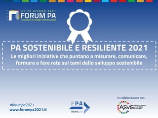 #forumpa2021
www.forumpa2021.it
PA SOSTENIBILE E RESILIENTE 2021
Le migliori iniziative che puntano a misurare, comunicare...
