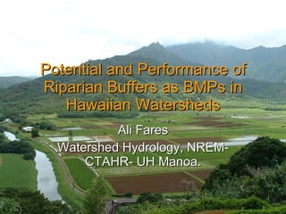 Potential and Performance of Riparian Buffers as BMPs in Hawaiian Watersheds Ali Fares Watershed Hydrology, NREM-CTAHR- UH Manoa. 06/02/09 Fares, Hawaii Water Qualtiy Conference, March 24-25 2008 
