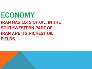 ECONOMY
IRAN HAS LOTS OF OIL. IN THE
SOUTHWESTERN PART OF
IRAN ARE ITS RICHEST OIL
FIELDS.

 