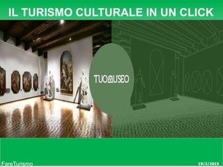 19/3/2015
IL TURISMO CULTURALE IN UN CLICK
FareTurismo
.it
 