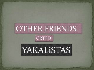 OTHER FRIENDS
    CRTFD.

 YAKALiSTAS
 