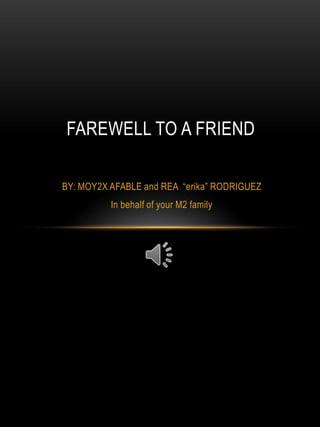 FAREWELL TO A FRIEND BY: MOY2X AFABLE and REA  “erika” RODRIGUEZ In behalf of your M2 family 