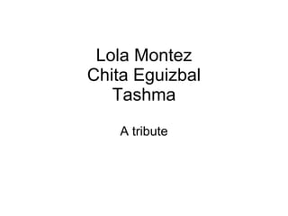 Lola Montez Chita Eguizbal Tashma A tribute 