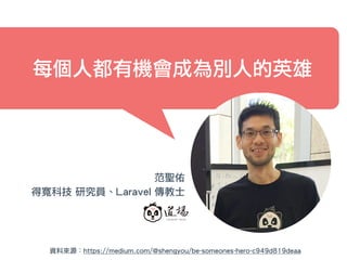 范聖佑
得寬科技 研究員、Laravel 傳教士
每個人都有機會成為別人的英雄
資料來源：https://medium.com/@shengyou/be-someones-hero-c949d819deaa
 