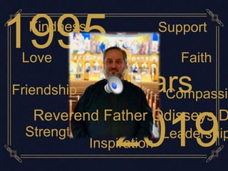 1995
2019
24 years
Support
Inspiration
Leadership
Kindness
Strength
Love Faith
Reverend Father Odisseys D
Friendship Compassio
 