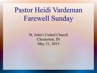 Pastor Heidi Vardeman
Farewell Sunday
St. John's United Church
Chesterton, IN
May 31, 2015
 