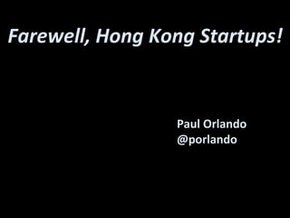 Paul Orlando
@porlando
Farewell, Hong Kong Startups!
 