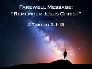 Farewell Message:
“Remember Jesus Christ”
2 Timothy 2:1-13
 