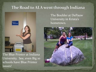 The Road to ALA went through IndianaThe Boulder at DePauw University in Kristas hometown.The Blue Printer at Indiana University.  See, even Big 10 schools have Blue Printer issues!