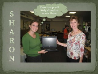 These laptops will likely all break as soon as I leave!SHaron