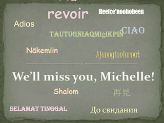 Heetce'noohobeenAu revoirAdiosCiaoTautugniaqmi?ikpi?N?kemiinAjunnginniarnatWell miss you, Michelle!ShalomҊSelamattinggal ӧڧէѧߧڧ