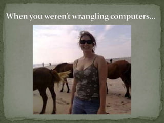 When you werent wrangling computers