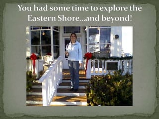You had some time to explore the Eastern Shoreand beyond! 